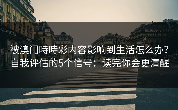 被澳门時時彩内容影响到生活怎么办？自我评估的5个信号：读完你会更清醒
