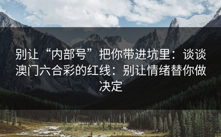 别让“内部号”把你带进坑里：谈谈澳门六合彩的红线：别让情绪替你做决定