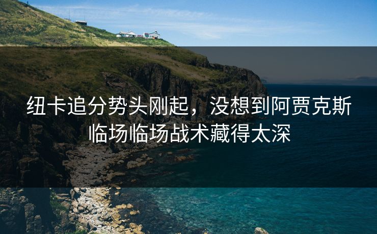 纽卡追分势头刚起，没想到阿贾克斯临场临场战术藏得太深