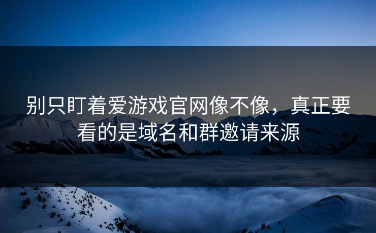 别只盯着爱游戏官网像不像，真正要看的是域名和群邀请来源