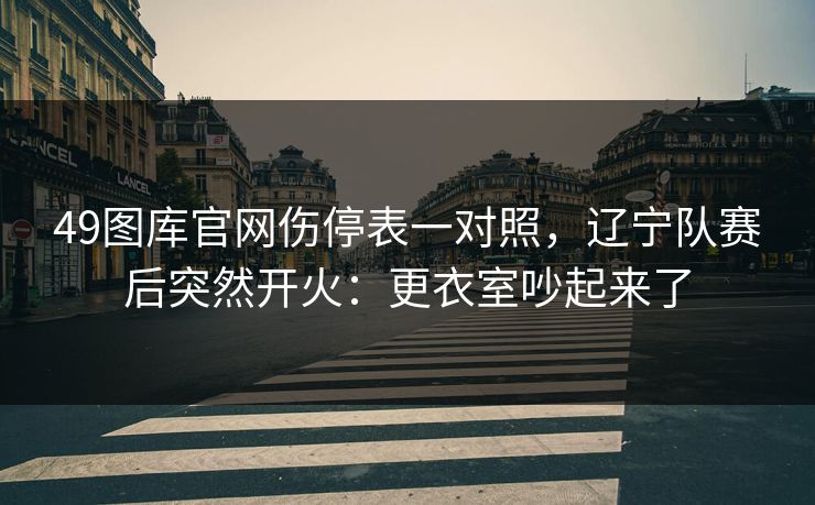 49图库官网伤停表一对照，辽宁队赛后突然开火：更衣室吵起来了