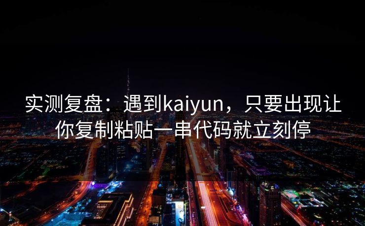 实测复盘：遇到kaiyun，只要出现让你复制粘贴一串代码就立刻停