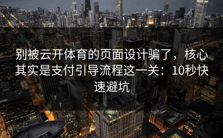 别被云开体育的页面设计骗了，核心其实是支付引导流程这一关：10秒快速避坑