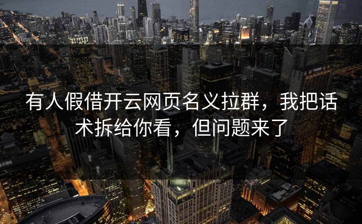 有人假借开云网页名义拉群，我把话术拆给你看，但问题来了