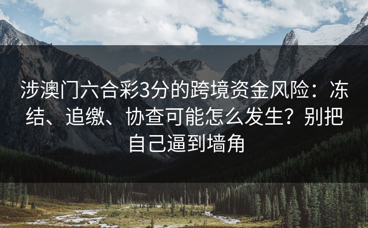 涉澳门六合彩3分的跨境资金风险：冻结、追缴、协查可能怎么发生？别把自己逼到墙角
