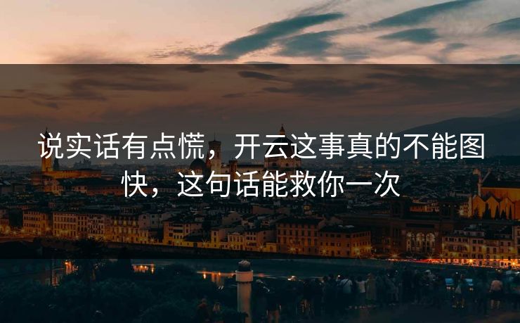 说实话有点慌，开云这事真的不能图快，这句话能救你一次