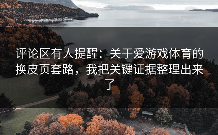 评论区有人提醒：关于爱游戏体育的换皮页套路，我把关键证据整理出来了