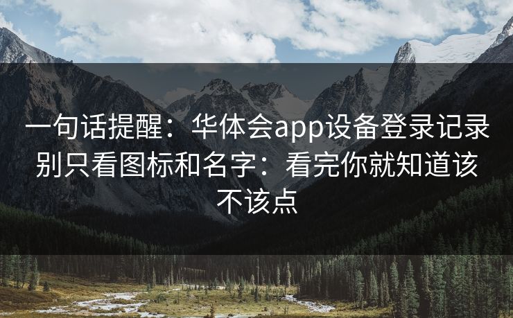一句话提醒：华体会app设备登录记录别只看图标和名字：看完你就知道该不该点