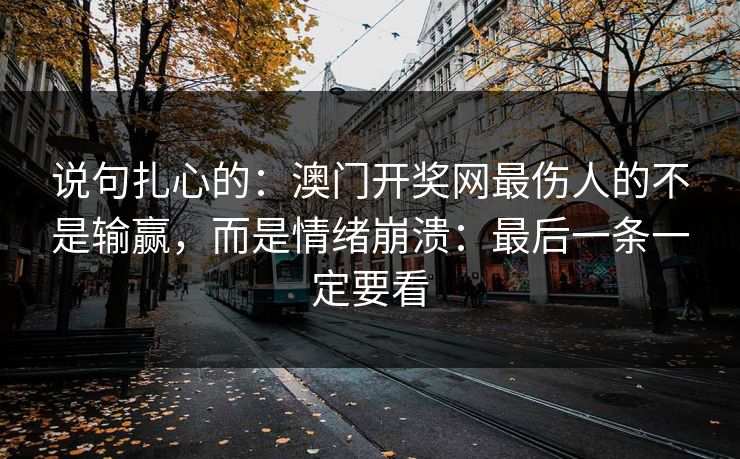 说句扎心的：澳门开奖网最伤人的不是输赢，而是情绪崩溃：最后一条一定要看
