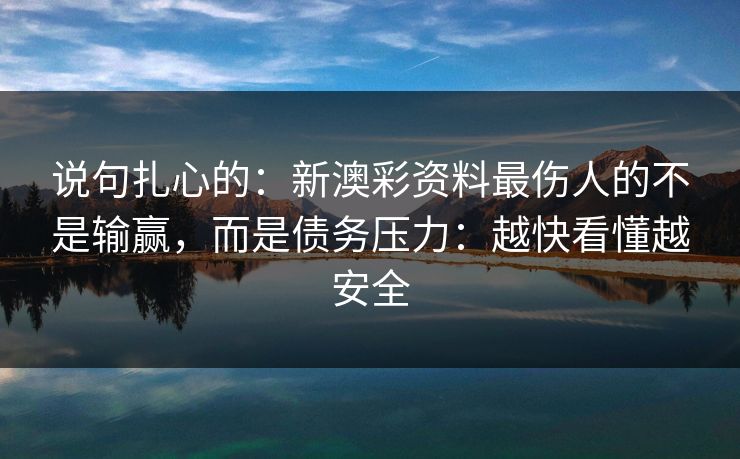 说句扎心的：新澳彩资料最伤人的不是输赢，而是债务压力：越快看懂越安全