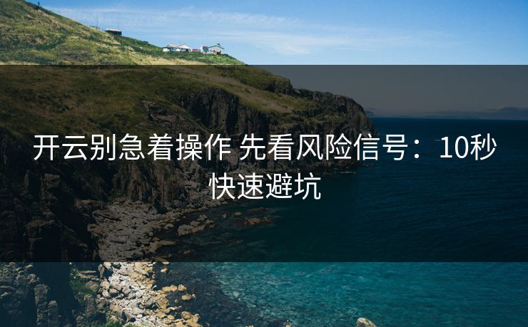 开云别急着操作 先看风险信号：10秒快速避坑