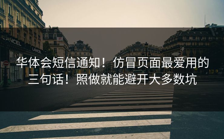 华体会短信通知！仿冒页面最爱用的三句话！照做就能避开大多数坑