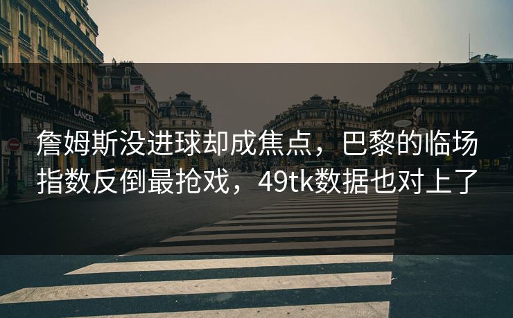 詹姆斯没进球却成焦点，巴黎的临场指数反倒最抢戏，49tk数据也对上了