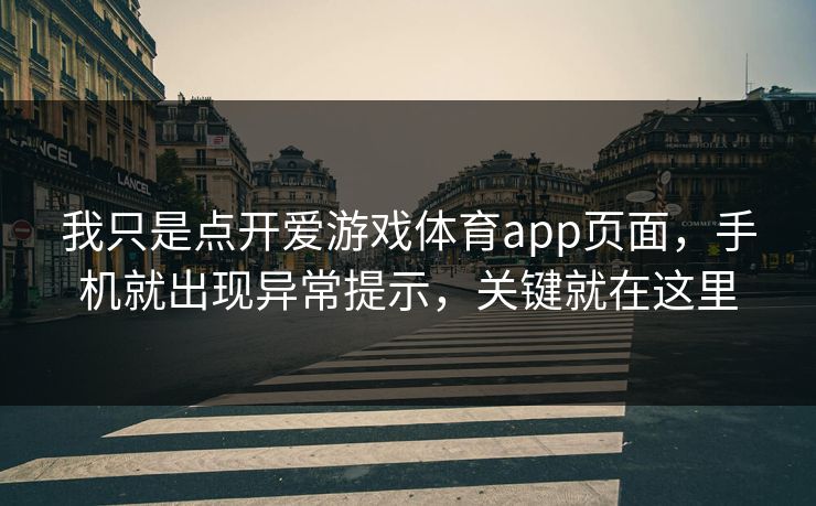 我只是点开爱游戏体育app页面，手机就出现异常提示，关键就在这里