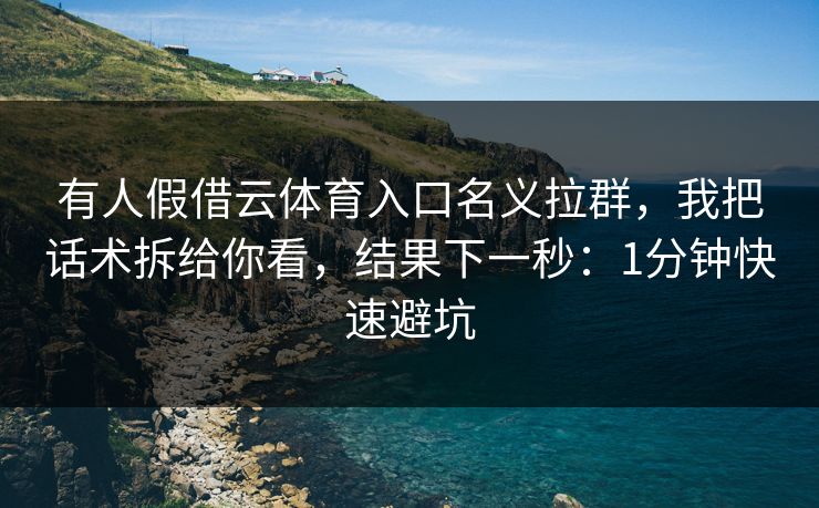 有人假借云体育入口名义拉群，我把话术拆给你看，结果下一秒：1分钟快速避坑