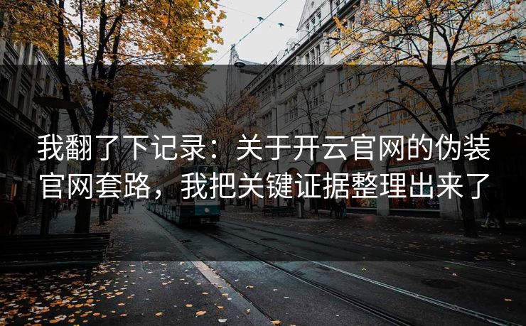 我翻了下记录：关于开云官网的伪装官网套路，我把关键证据整理出来了