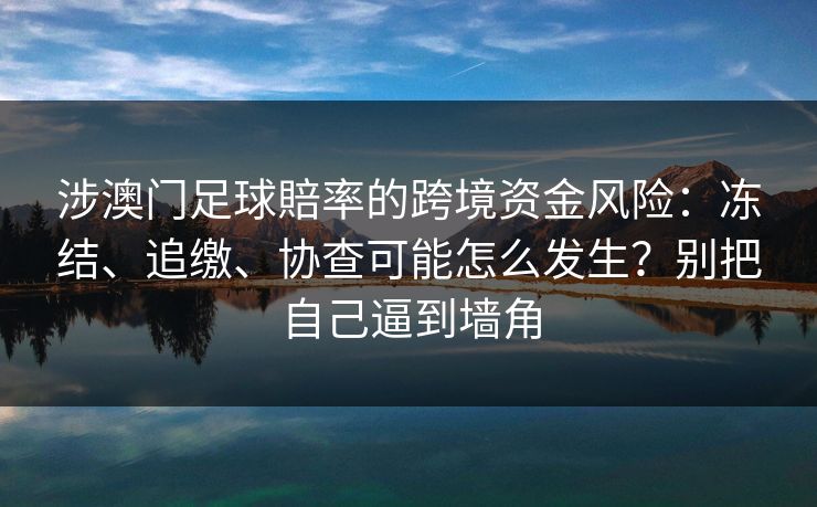 涉澳门足球賠率的跨境资金风险：冻结、追缴、协查可能怎么发生？别把自己逼到墙角
