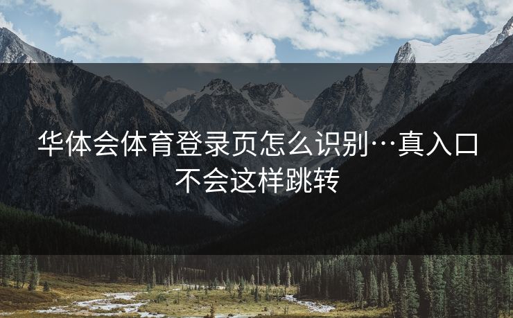 华体会体育登录页怎么识别…真入口不会这样跳转