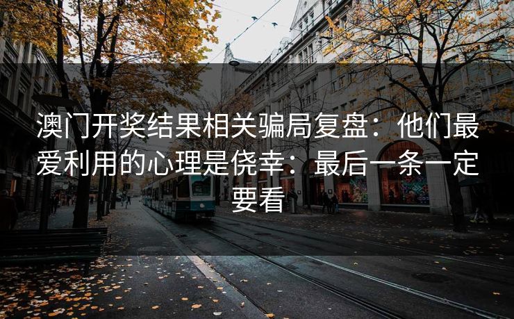 澳门开奖结果相关骗局复盘：他们最爱利用的心理是侥幸：最后一条一定要看