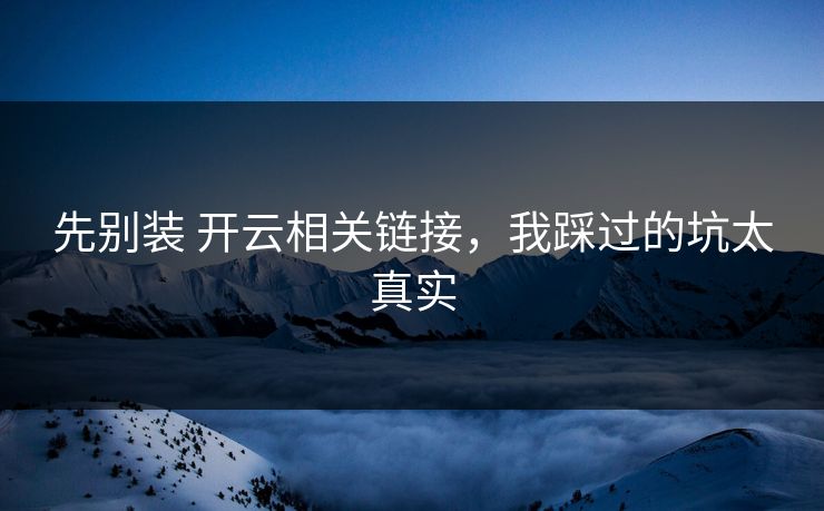 先别装 开云相关链接，我踩过的坑太真实
