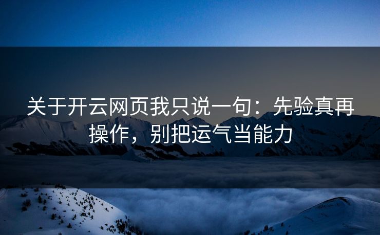 关于开云网页我只说一句：先验真再操作，别把运气当能力