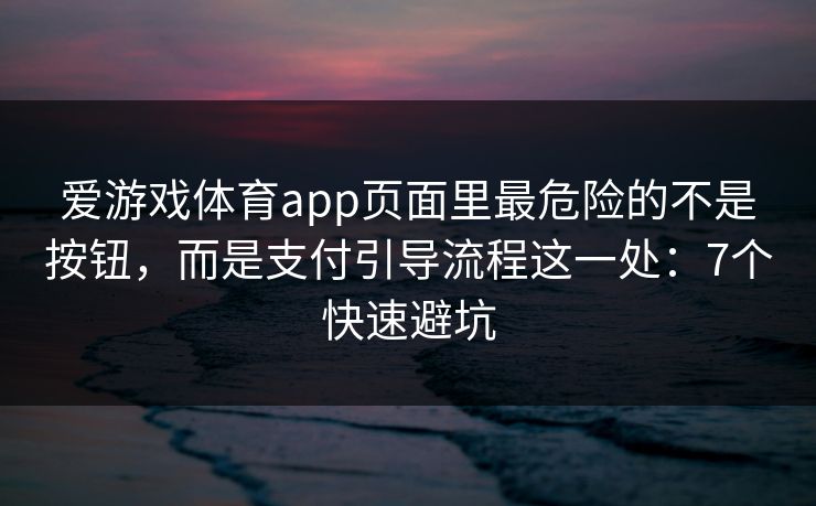 爱游戏体育app页面里最危险的不是按钮，而是支付引导流程这一处：7个快速避坑