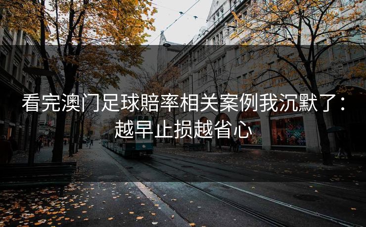 看完澳门足球賠率相关案例我沉默了：越早止损越省心