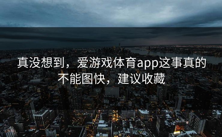 真没想到，爱游戏体育app这事真的不能图快，建议收藏