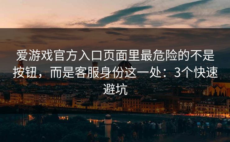 爱游戏官方入口页面里最危险的不是按钮，而是客服身份这一处：3个快速避坑