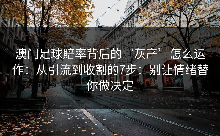 澳门足球賠率背后的‘灰产’怎么运作：从引流到收割的7步：别让情绪替你做决定