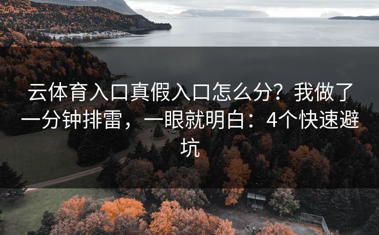 云体育入口真假入口怎么分？我做了一分钟排雷，一眼就明白：4个快速避坑