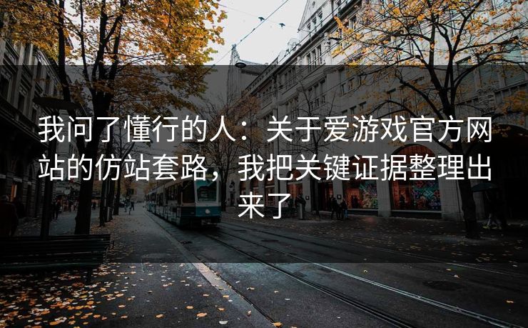 我问了懂行的人：关于爱游戏官方网站的仿站套路，我把关键证据整理出来了