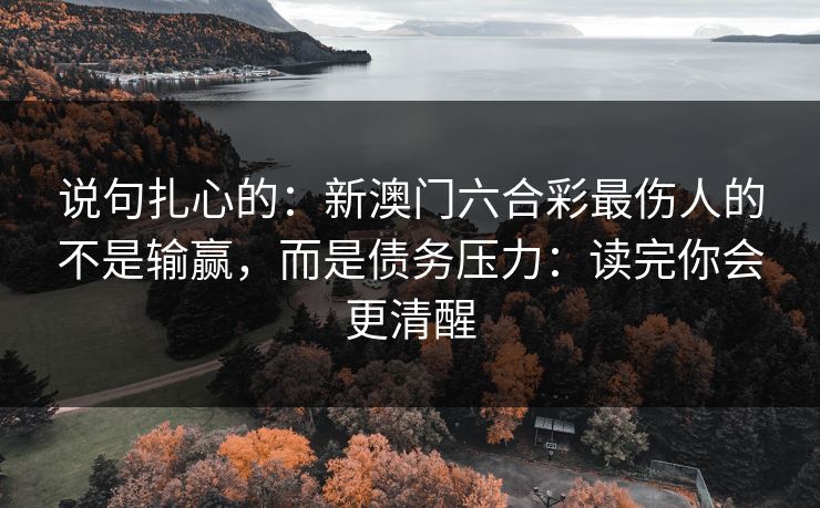 说句扎心的：新澳门六合彩最伤人的不是输赢，而是债务压力：读完你会更清醒