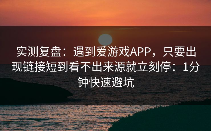 实测复盘：遇到爱游戏APP，只要出现链接短到看不出来源就立刻停：1分钟快速避坑
