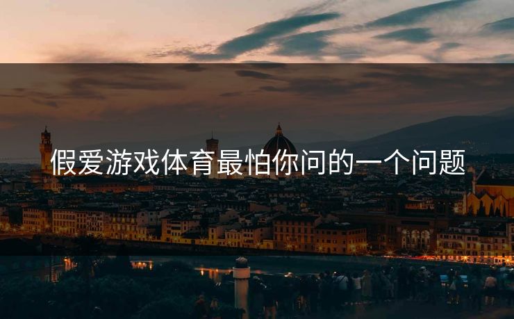 假爱游戏体育最怕你问的一个问题