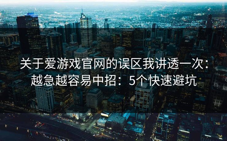 关于爱游戏官网的误区我讲透一次：越急越容易中招：5个快速避坑