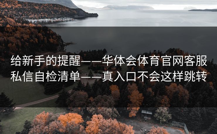 给新手的提醒——华体会体育官网客服私信自检清单——真入口不会这样跳转
