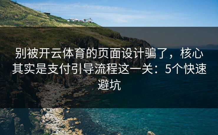 别被开云体育的页面设计骗了，核心其实是支付引导流程这一关：5个快速避坑