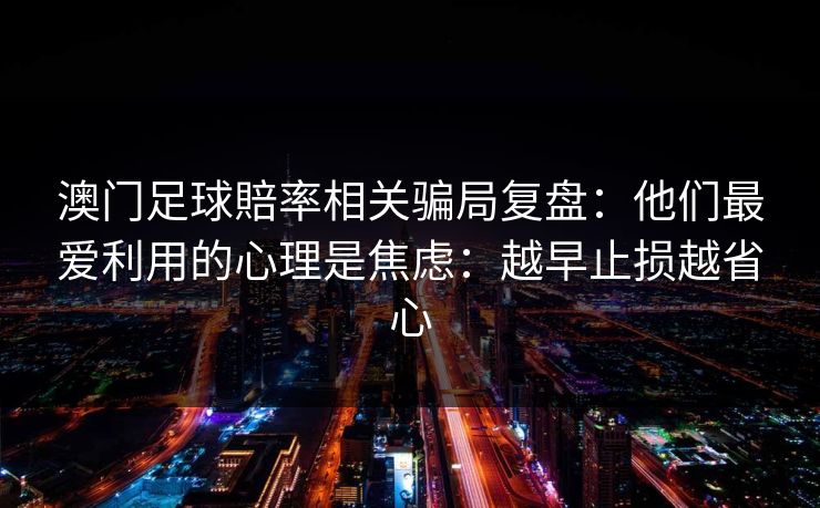 澳门足球賠率相关骗局复盘：他们最爱利用的心理是焦虑：越早止损越省心