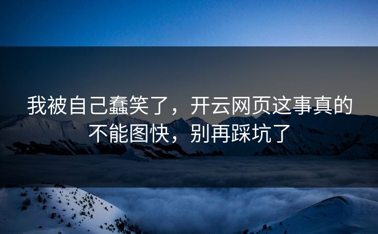 我被自己蠢笑了，开云网页这事真的不能图快，别再踩坑了