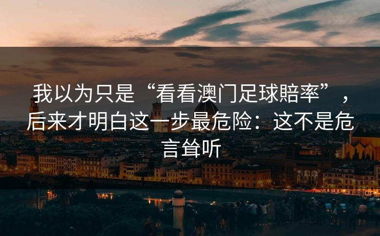 我以为只是“看看澳门足球賠率”，后来才明白这一步最危险：这不是危言耸听