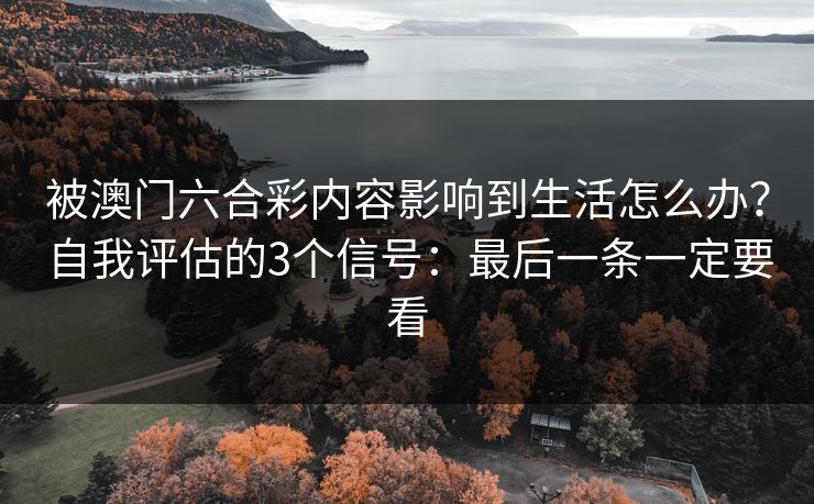 被澳门六合彩内容影响到生活怎么办？自我评估的3个信号：最后一条一定要看