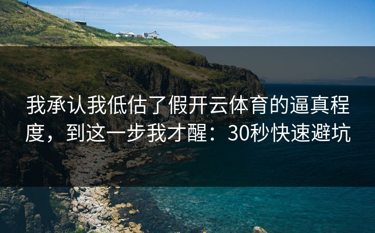 我承认我低估了假开云体育的逼真程度，到这一步我才醒：30秒快速避坑