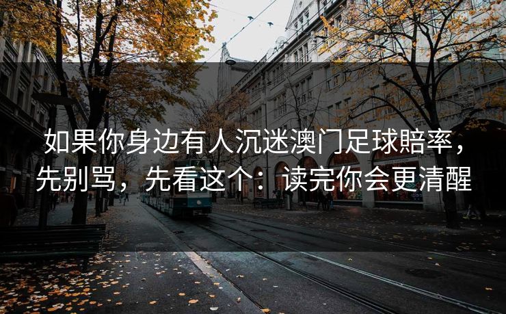 如果你身边有人沉迷澳门足球賠率，先别骂，先看这个：读完你会更清醒