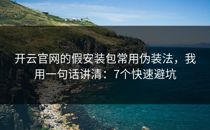 开云官网的假安装包常用伪装法，我用一句话讲清：7个快速避坑
