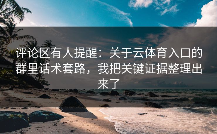 评论区有人提醒：关于云体育入口的群里话术套路，我把关键证据整理出来了