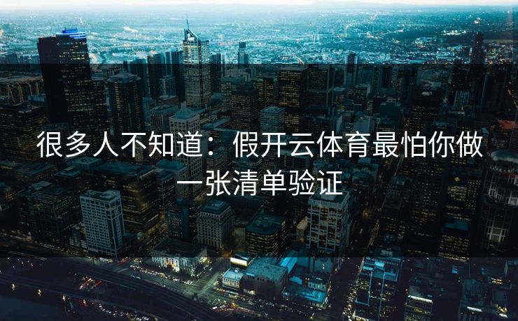 很多人不知道：假开云体育最怕你做一张清单验证