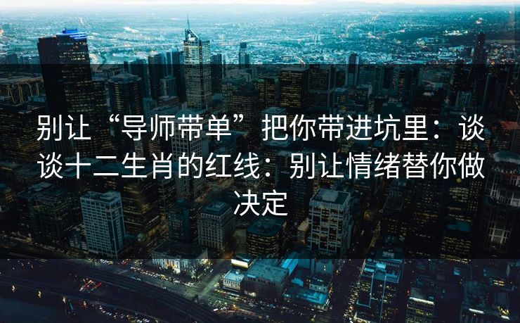 别让“导师带单”把你带进坑里：谈谈十二生肖的红线：别让情绪替你做决定