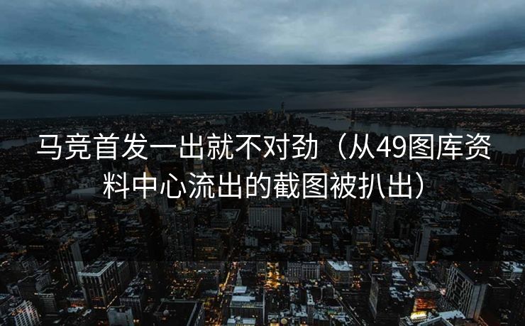 马竞首发一出就不对劲（从49图库资料中心流出的截图被扒出）