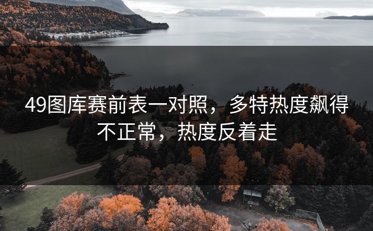 49图库赛前表一对照，多特热度飙得不正常，热度反着走